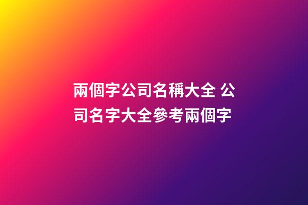兩個字公司名稱大全 公司名字大全參考兩個字-第1張-公司起名-玄機派